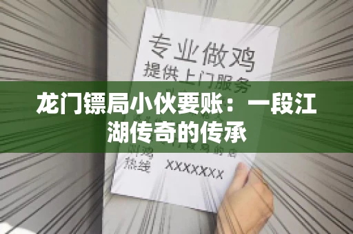 龙门镖局小伙要账：一段江湖传奇的传承