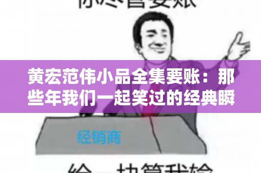 黄宏范伟小品全集要账:那些年我们一起笑过的经典瞬间 黄宏范伟小品全集要账:那些年我们一起笑过的经典瞬间