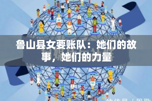 鲁山县女要账队：她们的故事，她们的力量