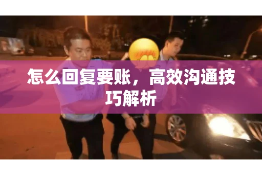 怎么回复要账，高效沟通技巧解析