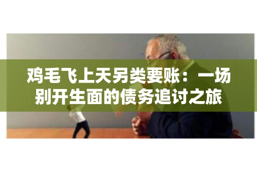 鸡毛飞上天另类要账:一场别开生面的债务追讨之旅 鸡毛飞上天另类要账:一场别开生面的债务追讨之旅