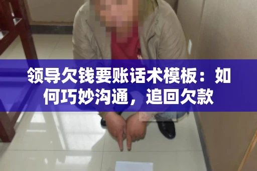领导欠钱要账话术模板：如何巧妙沟通，追回欠款