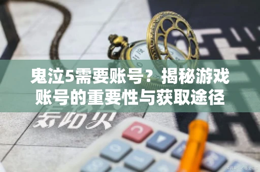 鬼泣5需要账号?揭秘游戏账号的重要性与获取途径 鬼泣5需要账号?揭秘游戏账号的重要性与获取途径