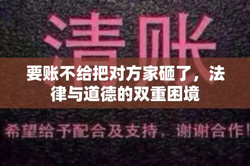 要账不给把对方家砸了,法律与道德的双重困境 要账不给把对方家砸了,法律与道德的双重困境