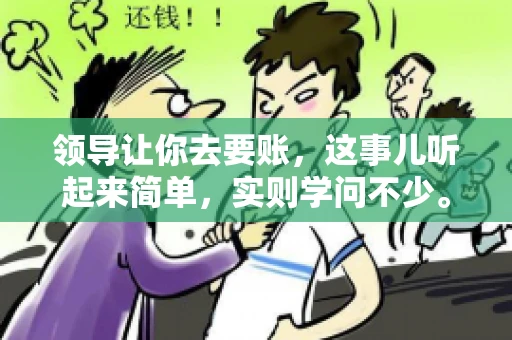 领导让你去要账，这事儿听起来简单，实则学问不少。我有个朋友，叫小王，最近就碰上了这样的难题。今天，咱们就聊聊这个话题，看看在职场中，面对领导交代的要账任务，我们应该怎么应对。