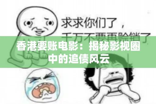 香港要账电影：揭秘影视圈中的追债风云