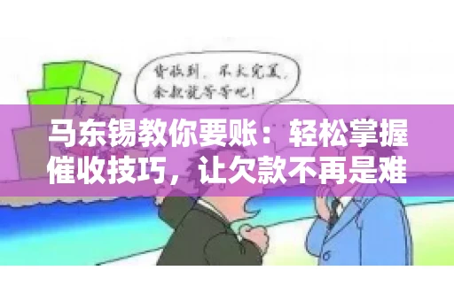 马东锡教你要账：轻松掌握催收技巧，让欠款不再是难题