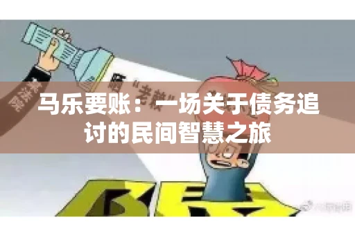 马乐要账：一场关于债务追讨的民间智慧之旅