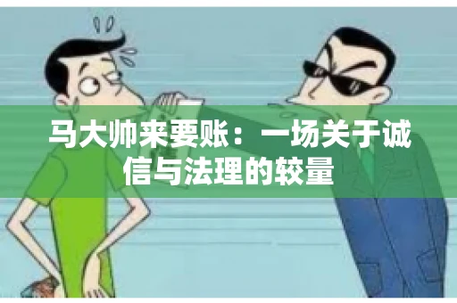 马大帅来要账：一场关于诚信与法理的较量