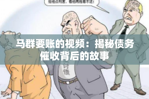 马群要账的视频:揭秘债务催收背后的故事 马群要账的视频:揭秘债务催收背后的故事