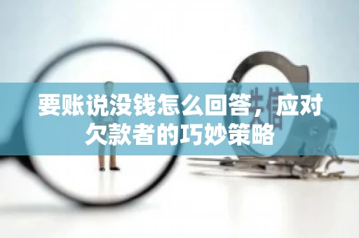 要账说没钱怎么回答,应对欠款者的巧妙策略 要账说没钱怎么回答,应对欠款者的巧妙策略