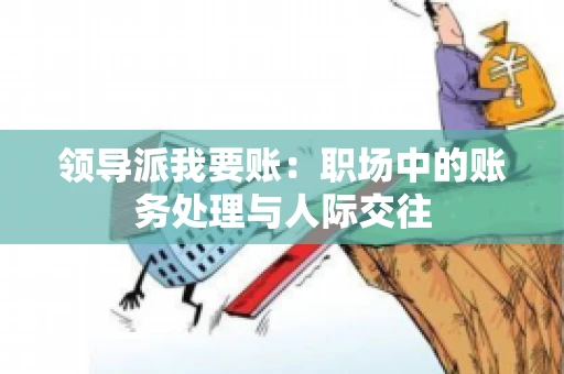 领导派我要账：职场中的账务处理与人际交往