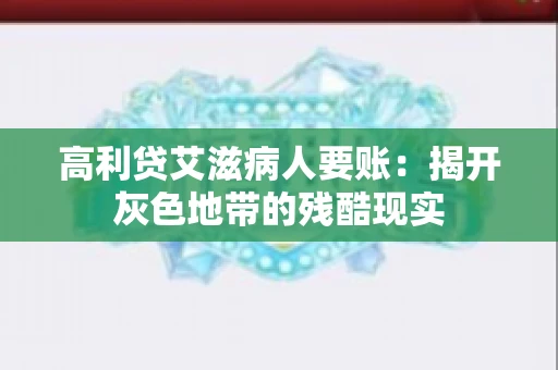 高利贷艾滋病人要账:揭开灰色地带的残酷现实 高利贷艾滋病人要账:揭开灰色地带的残酷现实