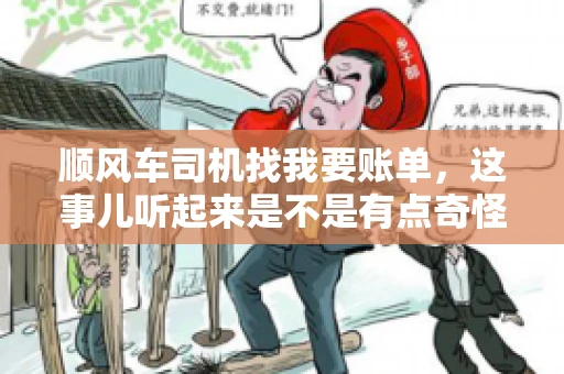 顺风车司机找我要账单，这事儿听起来是不是有点奇怪？但现实生活中，这样的案例还真不少。今天，我就来和大家聊聊这个话题，看看顺风车司机找乘客要账单的背后，究竟隐藏着什么。