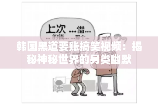 韩国黑道要账搞笑视频:揭秘神秘世界的另类幽默 韩国黑道要账搞笑视频:揭秘神秘世界的另类幽默