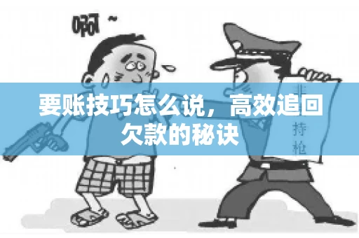 要账技巧怎么说,高效追回欠款的秘诀 要账技巧怎么说,高效追回欠款的秘诀