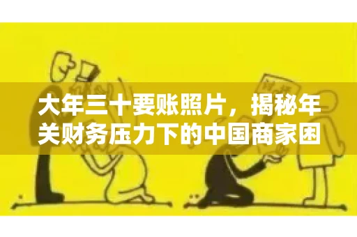大年三十要账照片,揭秘年关财务压力下的中国商家困境 大年三十要账照片,揭秘年关财务压力下的中国商家困境