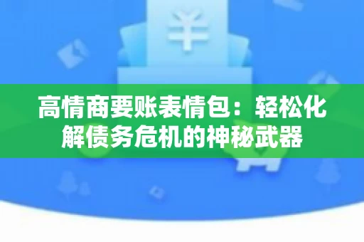 高情商要账表情包：轻松化解债务危机的神秘武器