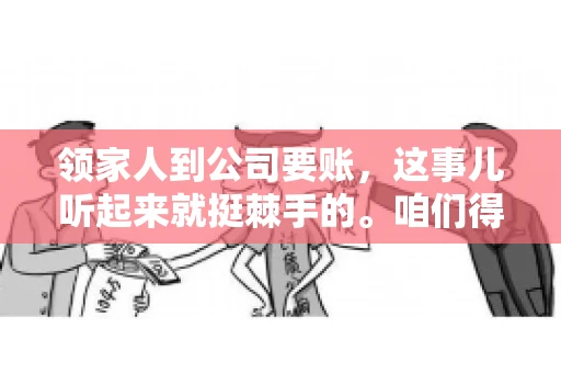 领家人到公司要账，这事儿听起来就挺棘手的。咱们得聊聊这其中的门道，毕竟，这涉及到家庭、法律和人情世故。话说回来，谁家没个难处呢？今天，咱们就聊聊这个话题，希望能给那些正为此头疼的朋友们提供点帮助。