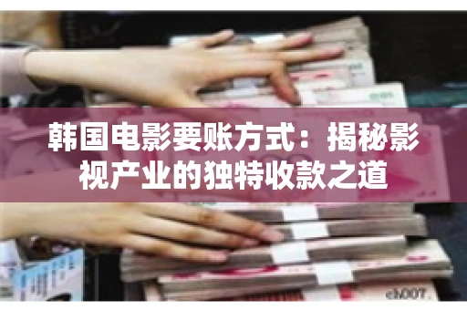 韩国电影要账方式：揭秘影视产业的独特收款之道