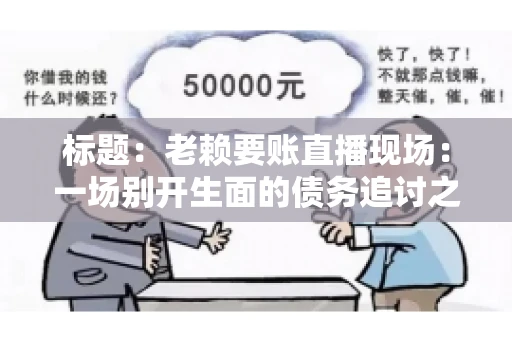 标题：老赖要账直播现场：一场别开生面的债务追讨之旅