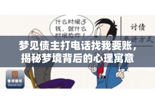梦见债主打电话找我要账,揭秘梦境背后的心理寓意 梦见债主打电话找我要账,揭秘梦境背后的心理寓意