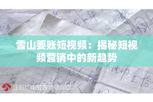 雪山要账短视频：揭秘短视频营销中的新趋势