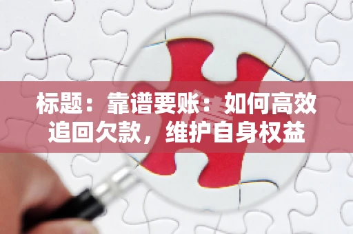 标题:靠谱要账:如何高效追回欠款,维护自身权益 标题:靠谱要账:如何高效追回欠款,维护自身权益