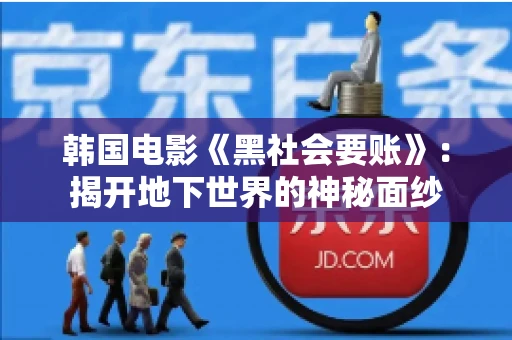 韩国电影《黑社会要账》:揭开地下世界的神秘面纱 韩国电影《黑社会要账》:揭开地下世界的神秘面纱