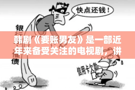韩剧《要账男友》是一部近年来备受关注的电视剧，讲述了女主角在经历了一系列曲折的故事后，与男主角之间发生的浪漫爱情故事。这部剧不仅剧情引人入胜，还引发了许多观众对于“要账男友”这一角色的讨论。今天，我们就来聊聊这个话题。