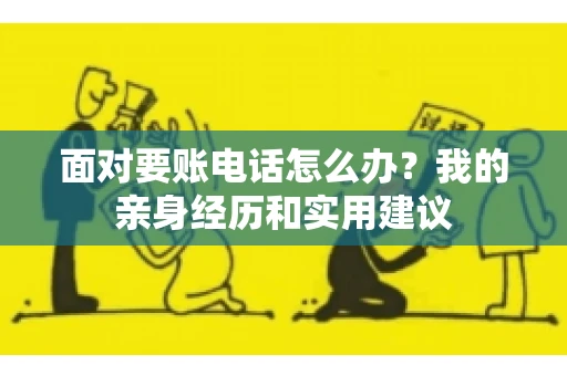 面对要账电话怎么办?我的亲身经历和实用建议 面对要账电话怎么办?我的亲身经历和实用建议