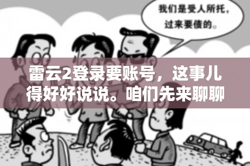 雷云2登录要账号，这事儿得好好说说。咱们先来聊聊，为什么登录游戏要账号？这背后可有不少门道呢。