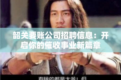 韶关要账公司招聘信息：开启你的催收事业新篇章