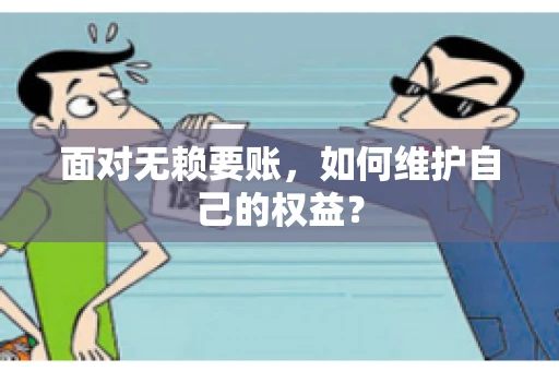 面对无赖要账,如何维护自己的权益? 面对无赖要账,如何维护自己的权益?