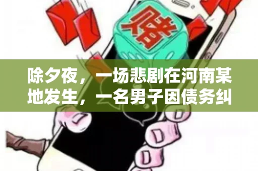 除夕夜，一场悲剧在河南某地发生，一名男子因债务纠纷，在除夕之夜持刀杀害6人。这一事件震惊了社会，也引发了人们对债务、法律和人性深层次的思考。今天，我们就来聊聊这个沉重的话题。