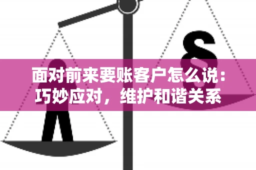 面对前来要账客户怎么说：巧妙应对，维护和谐关系