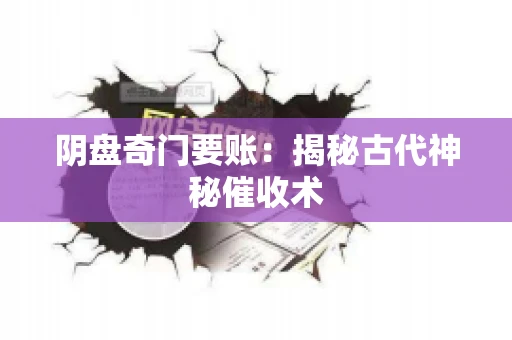 阴盘奇门要账:揭秘古代神秘催收术 阴盘奇门要账:揭秘古代神秘催收术