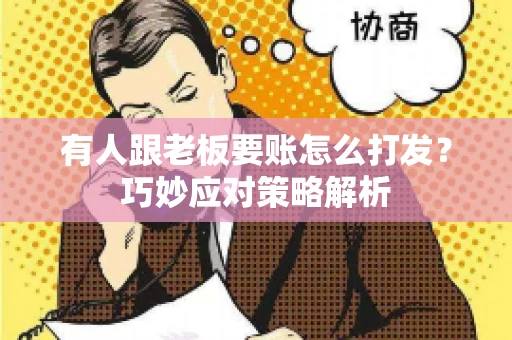有人跟老板要账怎么打发?巧妙应对策略解析 有人跟老板要账怎么打发?巧妙应对策略解析