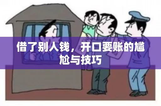 借了别人钱,开口要账的尴尬与技巧 借了别人钱,开口要账的尴尬与技巧