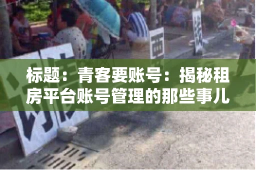 标题：青客要账号：揭秘租房平台账号管理的那些事儿