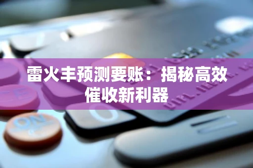 雷火丰预测要账:揭秘高效催收新利器 雷火丰预测要账:揭秘高效催收新利器