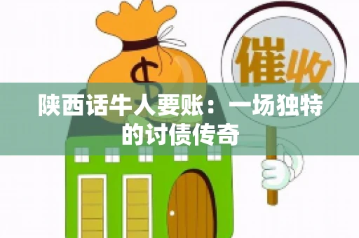 陕西话牛人要账：一场独特的讨债传奇