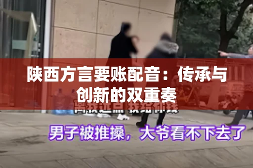 陕西方言要账配音:传承与创新的双重奏 陕西方言要账配音:传承与创新的双重奏