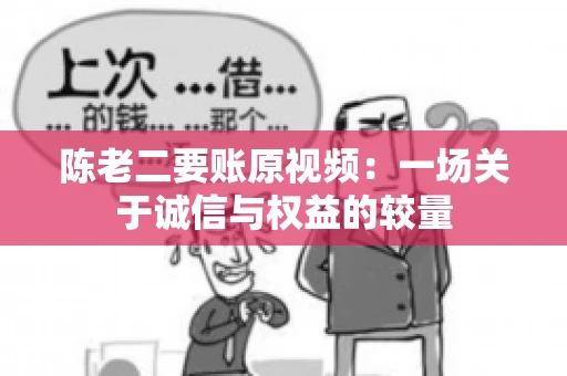 陈老二要账原视频：一场关于诚信与权益的较量
