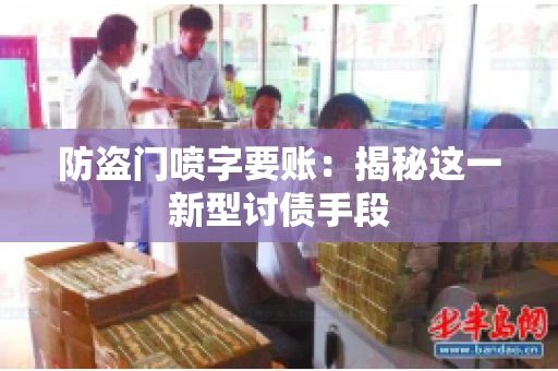 防盗门喷字要账:揭秘这一新型讨债手段 防盗门喷字要账:揭秘这一新型讨债手段