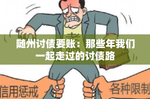 随州讨债要账:那些年我们一起走过的讨债路 随州讨债要账:那些年我们一起走过的讨债路
