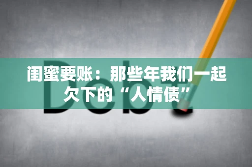 闺蜜要账：那些年我们一起欠下的“人情债”