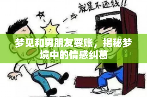 梦见和男朋友要账,揭秘梦境中的情感纠葛 梦见和男朋友要账,揭秘梦境中的情感纠葛