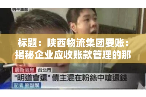 标题：陕西物流集团要账：揭秘企业应收账款管理的那些事儿
