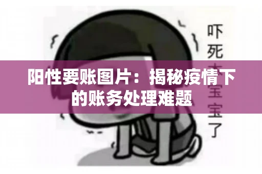 阳性要账图片：揭秘疫情下的账务处理难题